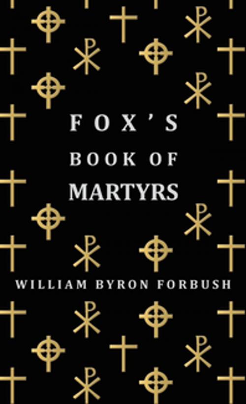 Cover of the book Fox's Book of Martyrs - A History of the Lives, Sufferings and Triumphant Deaths of the Early Christian and Protestant Martyrs by William Byron Forbush, Read Books Ltd.