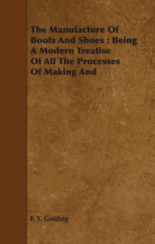 Cover of the book The Manufacture Of Boots And Shoes : Being A Modern Treatise Of All The Processes Of Making And Manufacturing Footgear. by F. Y. Golding, Read Books Ltd.