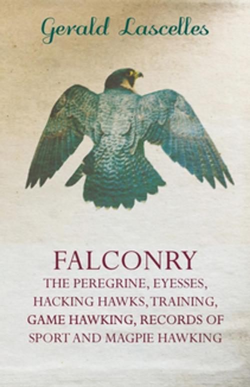 Cover of the book Falconry - The Peregrine, Eyesses, Hacking Hawks, Training, Game Hawking, Records Of Sport And Magpie Hawking by Gerald Lascelles, Read Books Ltd.