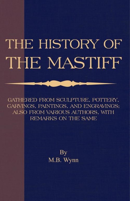 Cover of the book History of The Mastiff - Gathered From Sculpture, Pottery, Carvings, Paintings and Engravings; Also From Various Authors, With Remarks On Same (A Vintage Dog Books Breed Classic) by M. B. Wynn, Read Books Ltd.