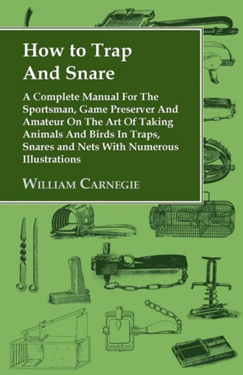 Cover of the book How to Trap and Snare - A Complete Manual for the Sportsman, Game Preserver and Amateur on the Art of Taking Animals and Birds in Traps, Snares and Nets with Numerous Illustrations by William Carnegie, Read Books Ltd.