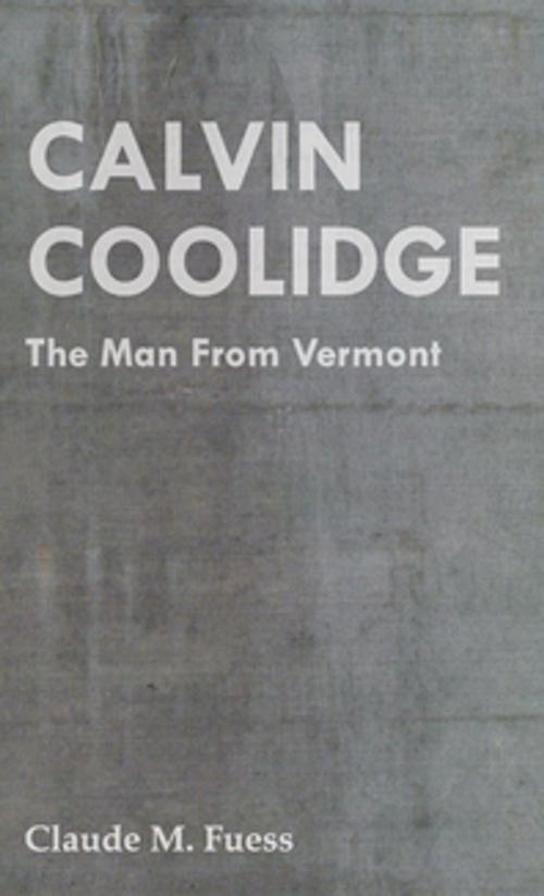 Cover of the book Calvin Coolidge - The Man from Vermont by Claude M. Fuess, Read Books Ltd.