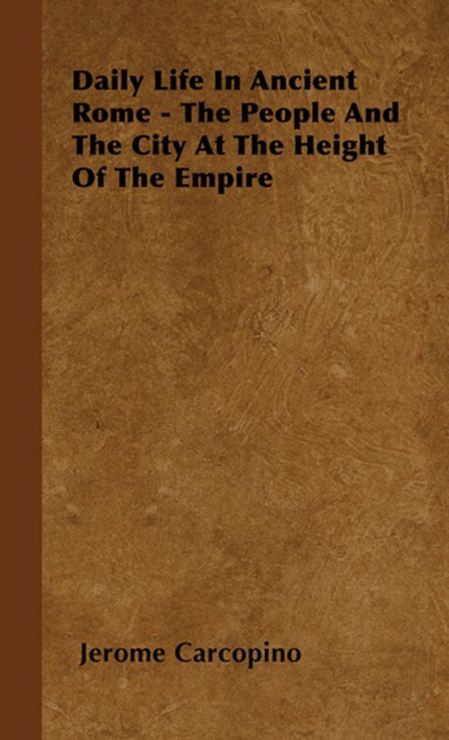 Cover of the book Daily Life in Ancient Rome - The People and the City at the Height of the Empire by Jerome Carcopino, Read Books Ltd.