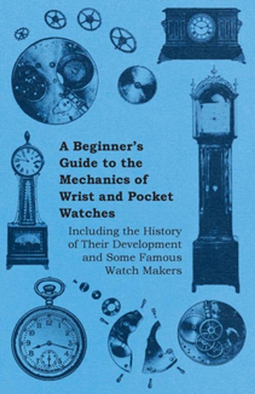 Cover of the book A Beginner's Guide to the Mechanics of Wrist and Pocket Watches - Including the History of Their Development and Some Famous Watch Makers by Anon, Read Books Ltd.