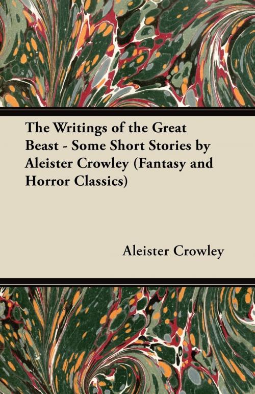 Cover of the book The Writings of the Great Beast - Some Short Stories by Aleister Crowley (Fantasy and Horror Classics) by Aleister Crowley, Read Books Ltd.