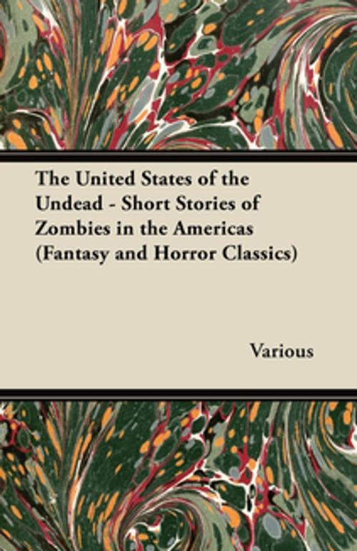 Cover of the book The United States of the Undead - Short Stories of Zombies in the Americas (Fantasy and Horror Classics) by Various Authors, Read Books Ltd.