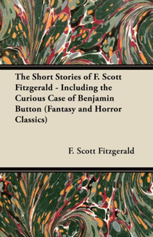 Cover of the book The Short Stories of F. Scott Fitzgerald - Including the Curious Case of Benjamin Button (Fantasy and Horror Classics) by F. Scott Fitzgerald, Read Books Ltd.