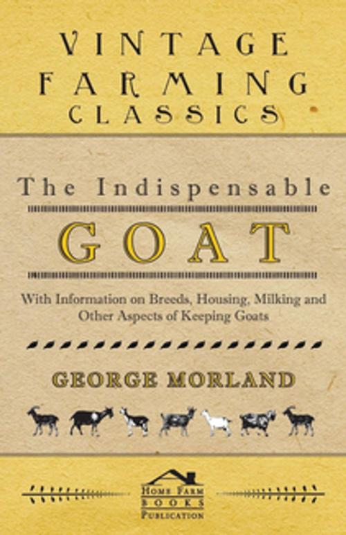 Cover of the book The Indispensable Goat - With Information on Breeds, Housing, Milking and Other Aspects of Keeping Goats by George Morland, Read Books Ltd.