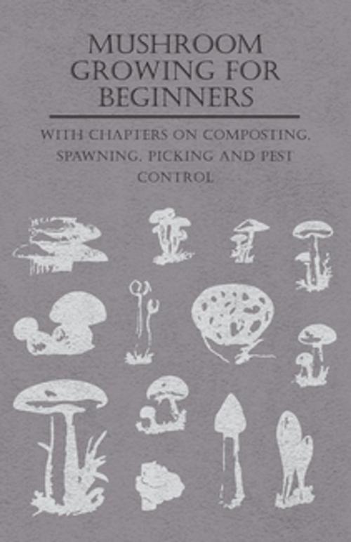 Cover of the book Mushroom Growing for Beginners - With Chapters on Composting, Spawning, Picking and Pest Control by Various Authors, Read Books Ltd.