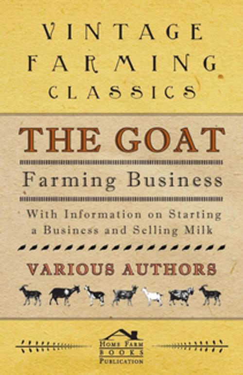Cover of the book The Goat Farming Business - With Information on Starting a Business and Selling Milk by Various Authors, Read Books Ltd.