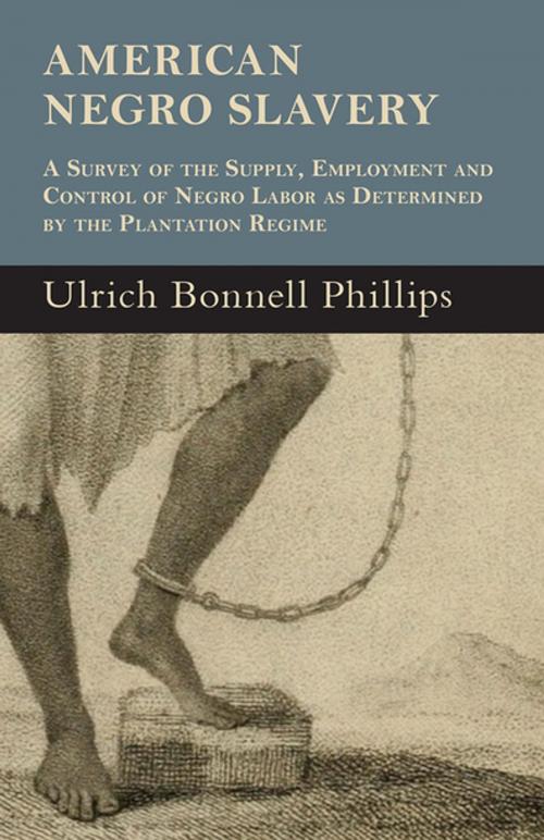 Cover of the book American Negro Slavery - A Survey Of The Supply, Employment And Control Of Negro Labor As Determined By The Plantation Regime by Ulrich Bonnell Phillips, Read Books Ltd.