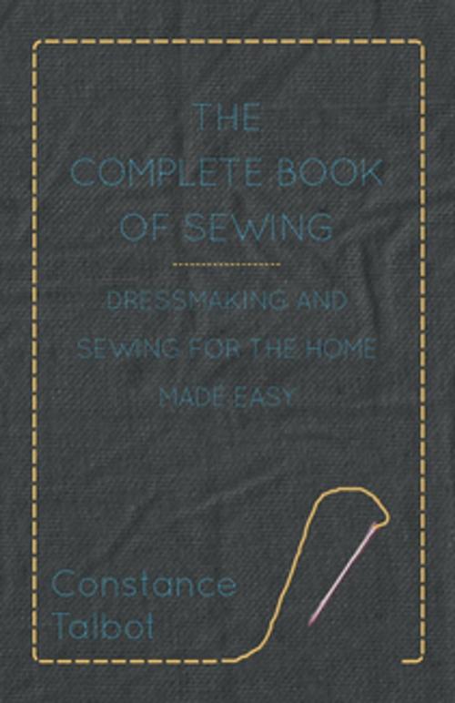 Cover of the book The Complete Book of Sewing - Dressmaking and Sewing for the Home Made Easy by Constance Talbot, Read Books Ltd.