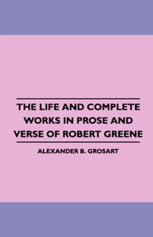 Cover of the book The Life and Complete Works in Prose and Verse of Robert Greene by Alexander Grosart, Read Books Ltd.