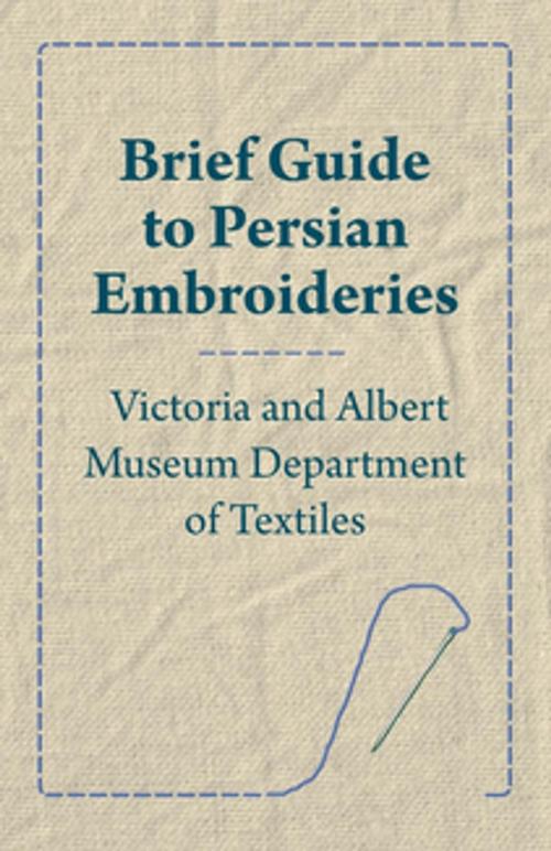 Cover of the book Brief Guide to Persian Embroideries - Victoria and Albert Museum Department of Textiles by Anon, Read Books Ltd.