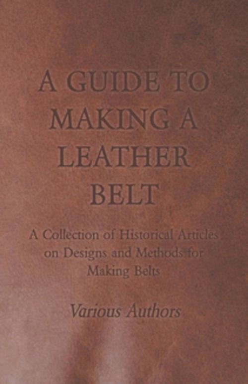 Cover of the book A Guide to Making a Leather Belt - A Collection of Historical Articles on Designs and Methods for Making Belts by Various Authors, Read Books Ltd.