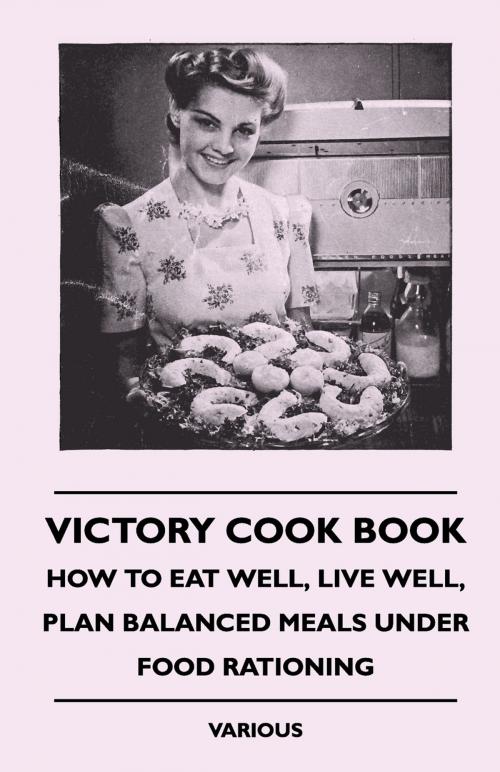 Cover of the book Victory Cook Book - How to Eat Well, Live Well, Plan Balanced Meals Under Food Rationing by Various Authors, Read Books Ltd.