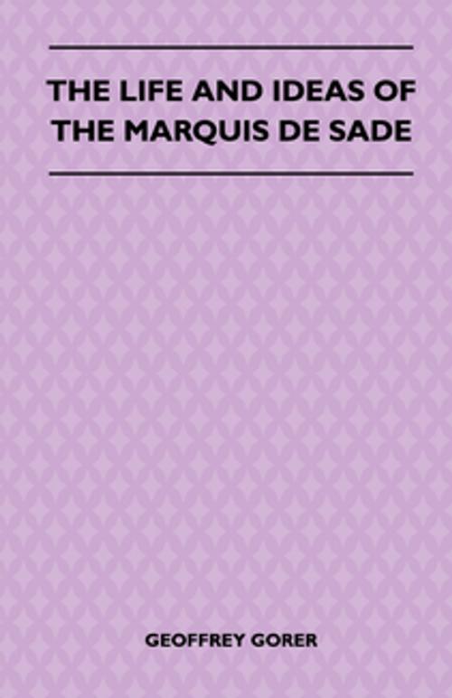 Cover of the book The Life and Ideas of the Marquis de Sade by Geoffrey Gorer, Read Books Ltd.