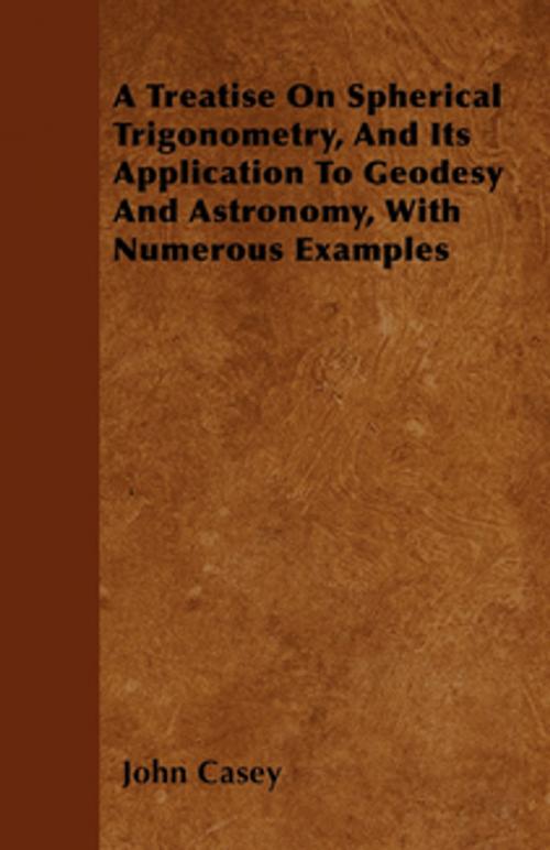 Cover of the book A Treatise on Spherical Trigonometry, and Its Application to Geodesy and Astronomy, with Numerous Examples by John Casey, Read Books Ltd.