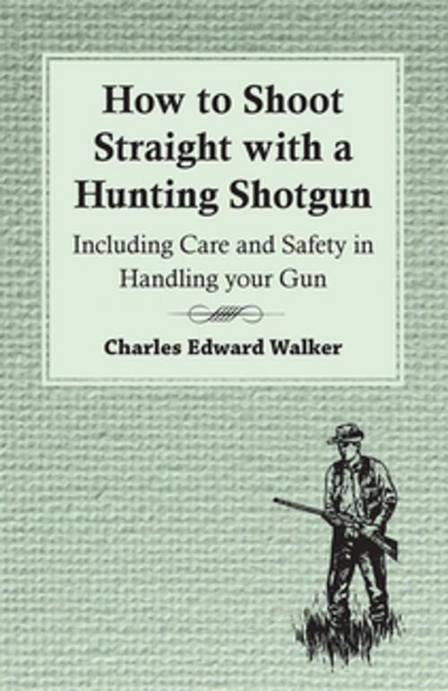 Cover of the book How to Shoot Straight with a Hunting Shotgun - Including Care and Safety in Handling Your Gun by Charles Walker, Read Books Ltd.