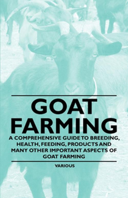 Cover of the book Goat Farming - A Comprehensive Guide to Breeding, Health, Feeding, Products and Many Other Important Aspects of Goat Farming by Various Authors, Read Books Ltd.