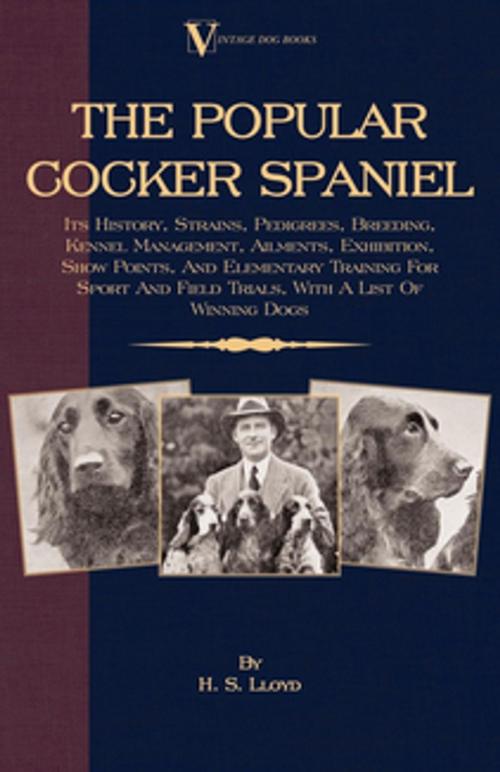 Cover of the book The Popular Cocker Spaniel - Its History, Strains, Pedigrees, Breeding, Kennel Management, Ailments, Exhibition, Show Points, And Elementary Training For Sport And Field Trials, With A List Of Winning Dogs by H. S. Lloyd, Read Books Ltd.
