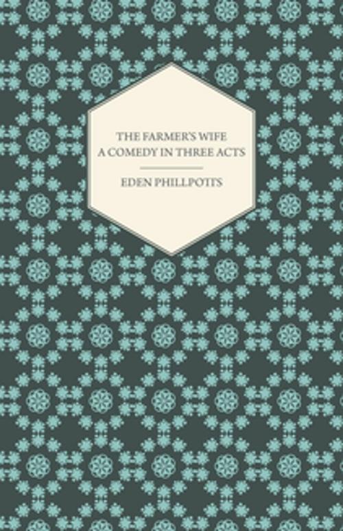 Cover of the book The Farmer's Wife - A Comedy in Three Acts by Eden Phillpotts, Read Books Ltd.