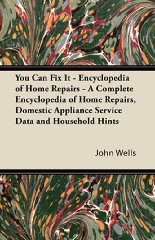 Cover of the book You Can Fix It - Encyclopedia of Home Repairs - A Complete Encyclopedia of Home Repairs, Domestic Appliance Service Data and Household Hints by John Wells, Read Books Ltd.