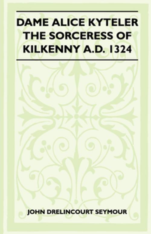 Cover of the book Dame Alice Kyteler The Sorceress Of Kilkenny A.D. 1324 (Folklore History Series) by John Drelincourt Seymour, Read Books Ltd.