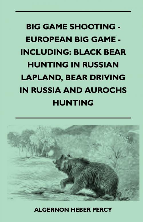 Cover of the book Big Game Shooting - European Big Game - Including: Black Bear Hunting In Russian Lapland, Bear Driving In Russia And Aurochs Hunting by Algernon Heber Percy, Read Books Ltd.