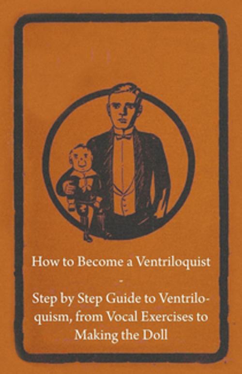 Cover of the book How to Become a Ventriloquist - Step by Step Guide to Ventriloquism, from Vocal Exercises to Making the Doll by Anon., Read Books Ltd.