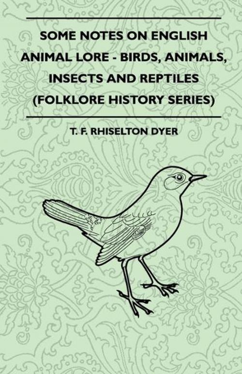 Cover of the book Some Notes On English Animal Lore - Birds, Animals, Insects And Reptiles (Folklore History Series) by T. Rhiselton Dyer, Read Books Ltd.
