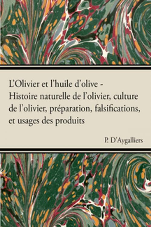 Cover of the book L'Olivier et l'huile d'olive - Histoire naturelle de l'olivier, culture de l'olivier, préparation, falsifications, et usages des produits by P. D'Aygalliers, Read Books Ltd.