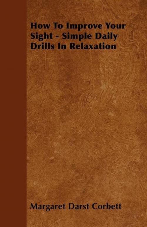 Cover of the book How To Improve Your Sight - Simple Daily Drills In Relaxation by Margaret Darst Margaret Darst Corbett, Read Books Ltd.