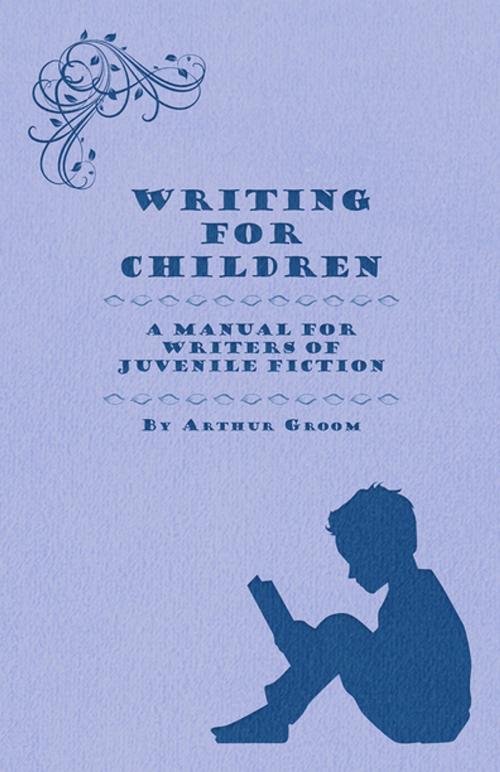 Cover of the book Writing for Children - A Manual for Writers of Juvenile Fiction by Arthur Groom, Read Books Ltd.