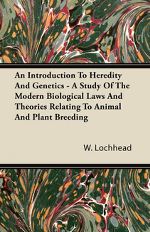 Cover of the book An Introduction To Heredity And Genetics - A Study Of The Modern Biological Laws And Theories Relating To Animal And Plant Breeding by W. Lochhead, Read Books Ltd.