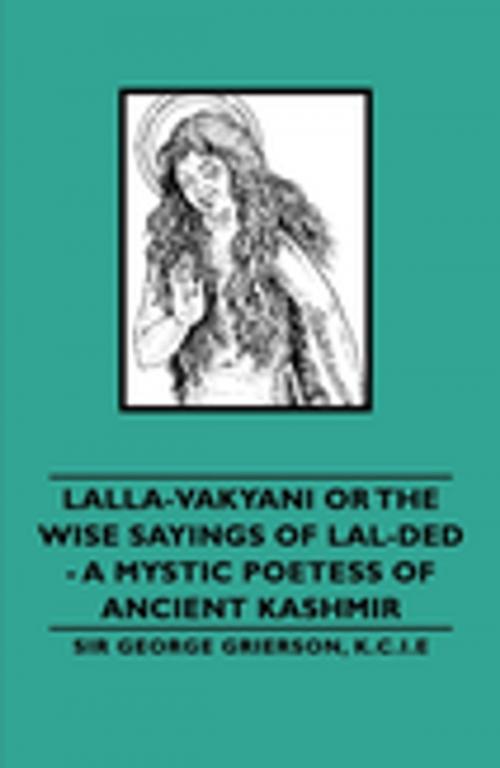 Cover of the book Lalla-Vakyani or the Wise Sayings of Lal-Ded - A Mystic Poetess of Ancient Kashmir by Sir George Grierson, Lionel D. Barnett, Read Books Ltd.