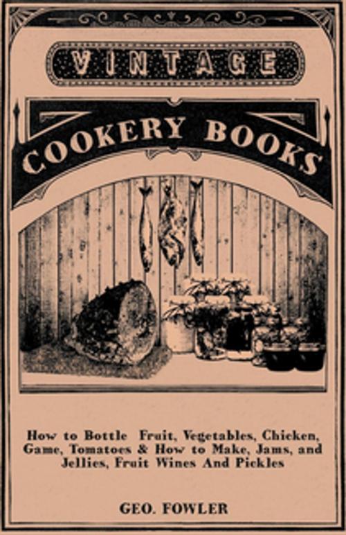 Cover of the book How to Bottle Fruit, Vegetables, Chicken, Game, Tomatoes & How to Make, Jams, and Jellies, Fruit Wines and Pickles by George Fowler, Read Books Ltd.