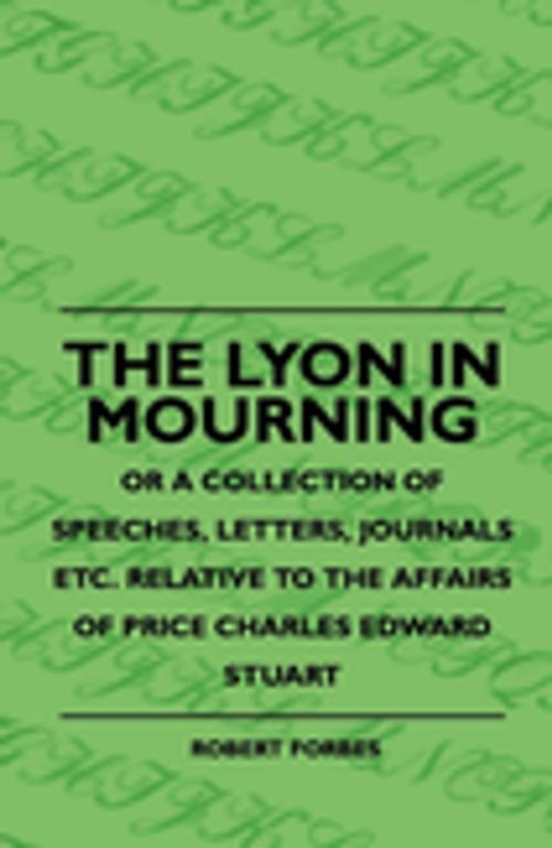 Cover of the book The Lyon In Mourning - Or A Collection Of Speeches, Letters, Journals Etc. Relative To The Affairs Of Price Charles Edward Stuart by Robert Forbes, Read Books Ltd.