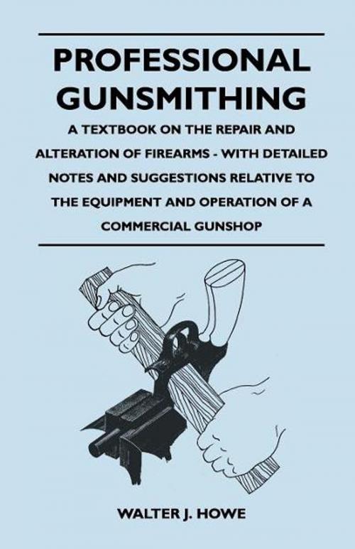 Cover of the book Professional Gunsmithing - A Textbook on the Repair and Alteration of Firearms - With Detailed Notes and Suggestions Relative to the Equipment and Ope by Walter J. Howe, Read Books Ltd.