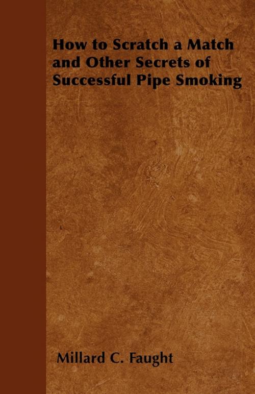 Cover of the book How to Scratch a Match and Other Secrets of Successful Pipe Smoking by Millard C. Faught, Read Books Ltd.