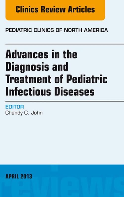 Cover of the book Advances in the Diagnosis and Treatment of Pediatric Infectious Diseases, An Issue of Pediatric Clinics - E-Book by Chandy C. John, MD, Elsevier Health Sciences