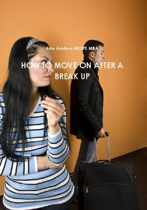 Cover of the book How to Move on After a Break Up by Ade Asefeso MCIPS MBA, AA Global Sourcing Ltd