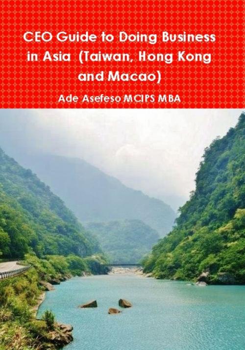Cover of the book CEO Guide to Doing Business in Asia (Taiwan, Hong Kong and Macao) by Ade Asefeso MCIPS MBA, AA Global Sourcing Ltd