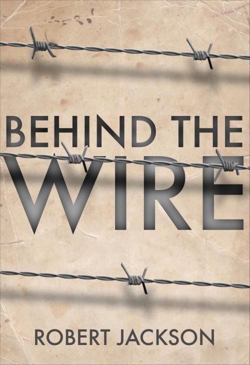 Cover of the book Behind the Wire by Robert Jackson, Bloomsbury Publishing