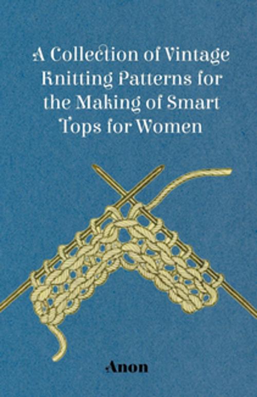 Cover of the book A Collection of Vintage Knitting Patterns for the Making of Smart Tops for Women by Anon., Read Books Ltd.