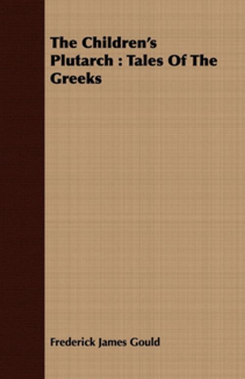 Cover of the book The Children's Plutarch : Tales Of The Greeks by Frederick James Gould, Read Books Ltd.