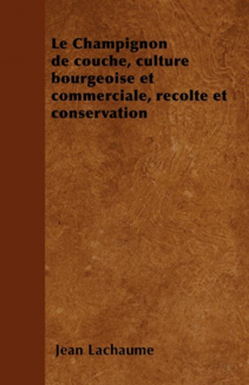Cover of the book Le Champignon de couche, culture bourgeoise et commerciale, rÃ©colte et conservation by Jean Lachaume, Read Books Ltd.