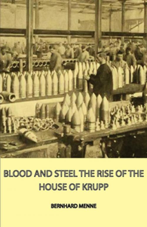 Cover of the book Blood And Steel - The Rise Of The House Of Krupp by Bernhard Menne, Read Books Ltd.