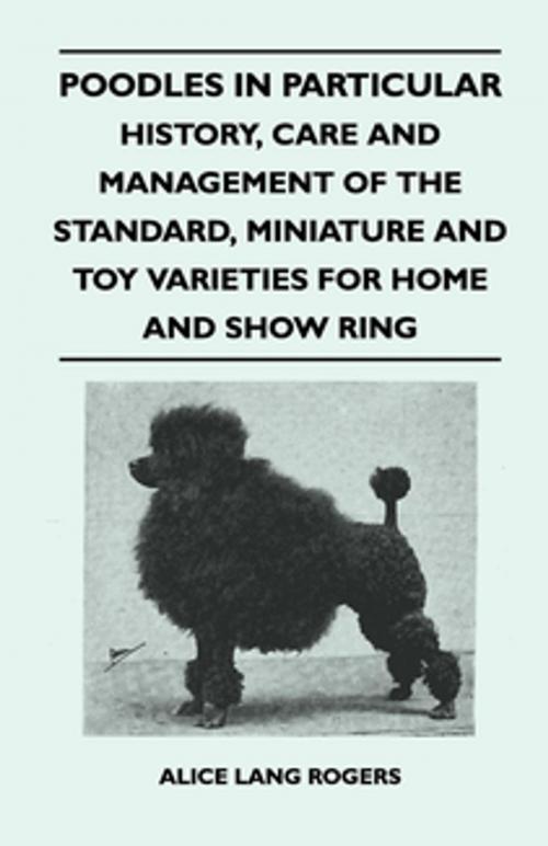 Cover of the book Poodles In Particular - History, Care And Management Of The Standard, Miniature And Toy Varieties For Home And Show Ring by Alice Lang Rogers, Read Books Ltd.