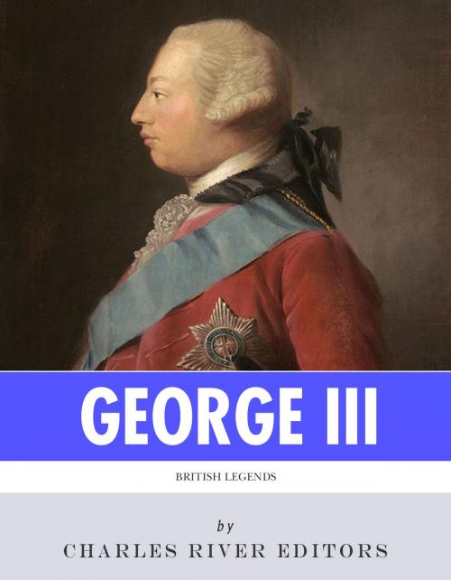 Cover of the book British Legends: The Life and Legacy of King George III by Charles River Editors, Charles River Editors